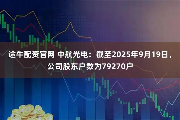 途牛配资官网 中航光电：截至2025年9月19日，公司股东户数为79270户