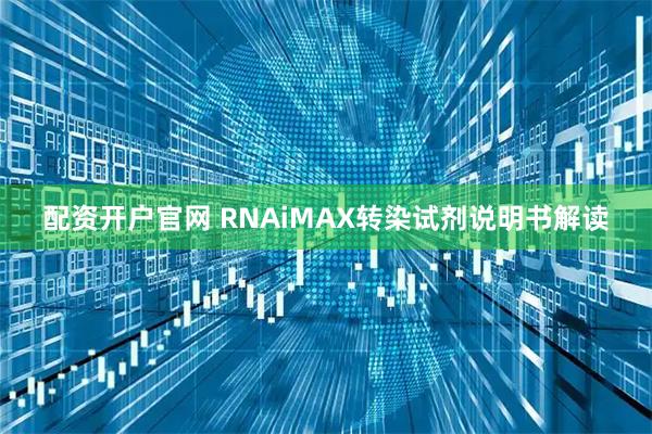 配资开户官网 RNAiMAX转染试剂说明书解读