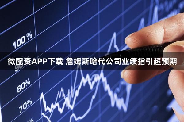 微配资APP下载 詹姆斯哈代公司业绩指引超预期