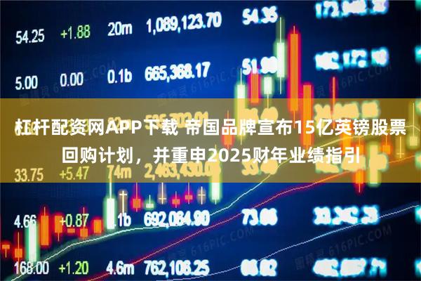 杠杆配资网APP下载 帝国品牌宣布15亿英镑股票回购计划，并重申2025财年业绩指引