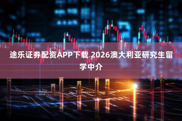 途乐证券配资APP下载 2026澳大利亚研究生留学中介