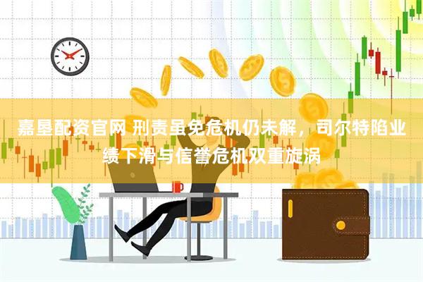 嘉垦配资官网 刑责虽免危机仍未解，司尔特陷业绩下滑与信誉危机双重旋涡