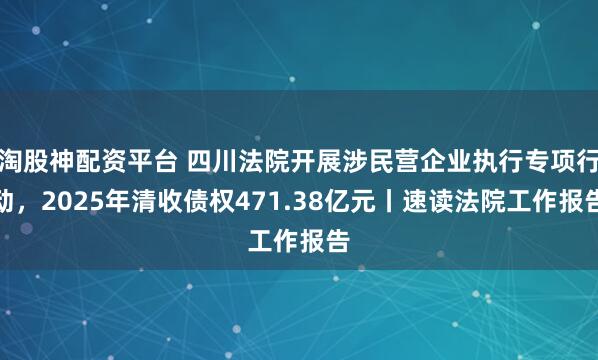 淘股神配资平台 四川法院开展涉民营企业执行专项行动，2025年清收债权471.38亿元丨速读法院工作报告