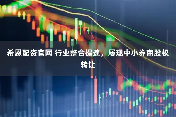 希恩配资官网 行业整合提速，屡现中小券商股权转让