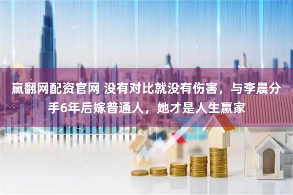 赢翻网配资官网 没有对比就没有伤害，与李晨分手6年后嫁普通人，她才是人生赢家