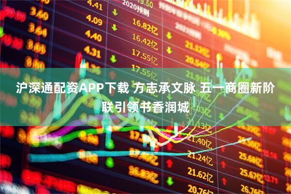 沪深通配资APP下载 方志承文脉 五一商圈新阶联引领书香润城