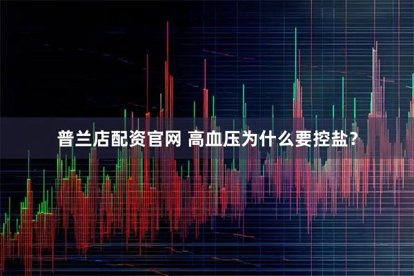 普兰店配资官网 高血压为什么要控盐？