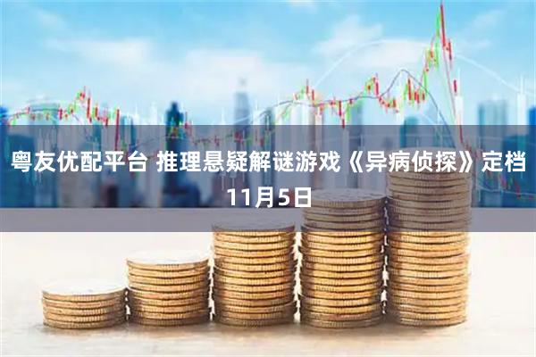 粤友优配平台 推理悬疑解谜游戏《异病侦探》定档11月5日
