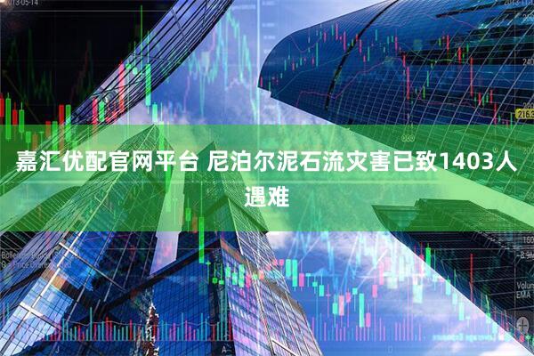 嘉汇优配官网平台 尼泊尔泥石流灾害已致1403人遇难