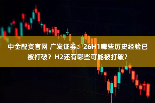中金配资官网 广发证券：26H1哪些历史经验已被打破？H2还有哪些可能被打破？