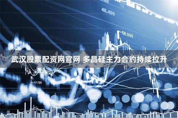 武汉股票配资网官网 多晶硅主力合约持续拉升
